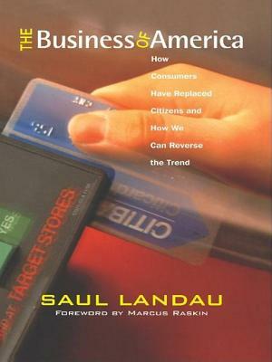 The Business of America: How Consumers Have Replaced Citizens and How We Can Reverse the Trend by Saul Landau