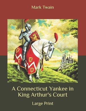 A Connecticut Yankee in King Arthur's Court: Large Print by Mark Twain