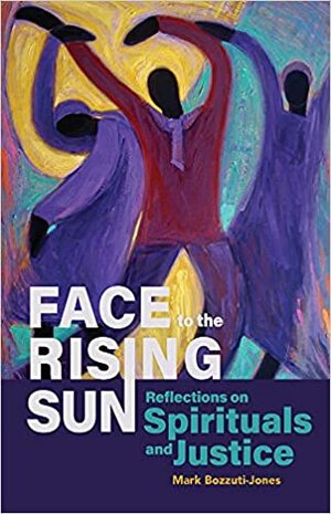 Face to the Rising Sun: Reflections on Spirituals and Justice by Mark Bozzuti-Jones