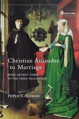 Christian Attitudes to Marriage: From Ancient Times to the Third Millennium by Peter Coleman, Peter G. Coleman