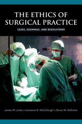 The Ethics of Surgical Practice: Cases, Dilemmas, and Resolutions by Laurence B. McCullough, Bruce W. Richman, James W. Jones