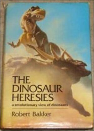 The Dinosaur Heresies: A Revolutionary View of Dinosaurs by Robert T. Bakker