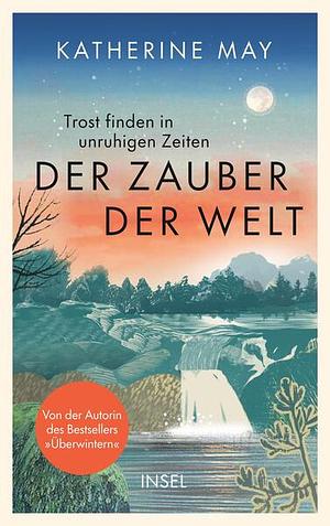 Der Zauber der Welt: Trost finden in unruhigen Zeiten | Das neue Buch von der Autorin des Bestsellers »Überwintern« by Katherine May