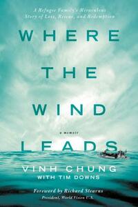 Where the Wind Leads: A Refugee Family's Miraculous Story of Loss, Rescue, and Redemption by Vinh Chung