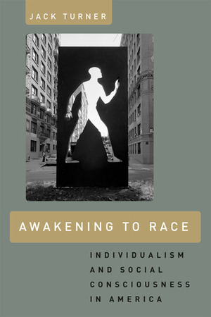 Awakening to Race: Individualism and Social Consciousness in America by Jack Turner