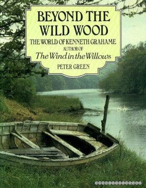 Beyond the Wild Wood: World of Kenneth Grahame by Peter Green