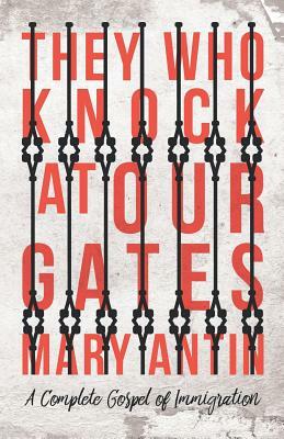 They Who Knock at Our Gates - A Complete Gospel of Immigration by Mary Antin