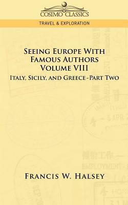 Seeing Europe with Famous Authors: Volume VIII - Italy, Sicily, and Greece-Part Two by Francis W. Halsey