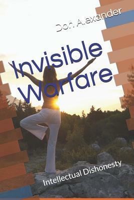 Invisible Warfare: Intellectual Dishonesty by Don Alexander