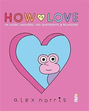 How to love: Un guide universel des sentiments & relations by Alex Norris, Alex Norris