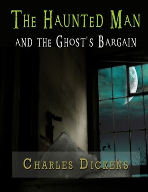 The Haunted Man and the Ghost's Bargain: (Annotated Edition) by Charles Dickens