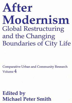 After Modernism: Global Restructuring and the Changing Boundaries of City Life by Michael Peter Smith
