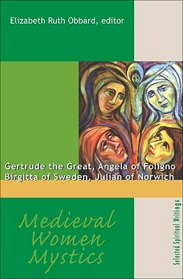 Medieval Women Mystics: Gertrude the Great, Angela of Foligno, Birgitta of Sweden, Julian of Norwich by 