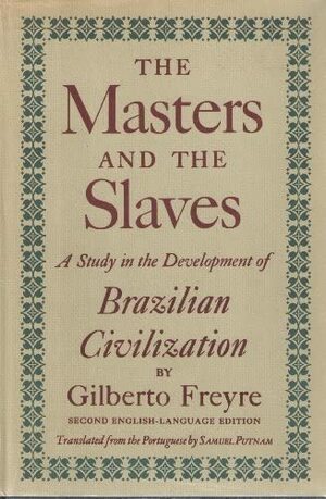 The Masters and the Slaves: A Study in the Development of Brazilian Civilization by Gilberto Freyre