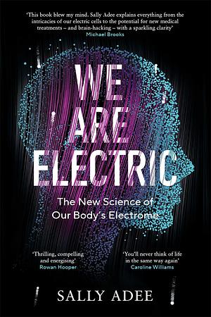 We Are Electric: The New Science of Our Body's Electrome by Sally Adee