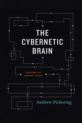 The Cybernetic Brain: Sketches of Another Future by Andrew Pickering