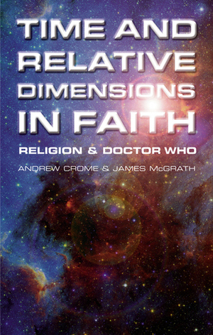 Time and Relative Dimensions in Faith: Religion & Doctor Who by James F. McGrath, Andrew Crome