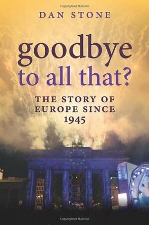 Goodbye to All That?: The Story of Europe Since 1945 by Dan Stone