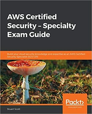 AWS Certified Security - Specialty Exam Guide: All you need to know to clear the AWS Security Speciality exam by Stuart Scott