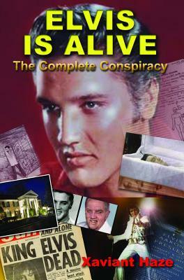 Elvis Is Alive: The Complete Conspiracy by Xaviant Haze