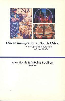 African Immigration to South Africa: Francophone Migration of the 1990s by Antoine Bouillon, Alan Morris
