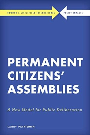 Permanent Citizens Assemblies: A New Model for Public Deliberation (Rowman & Littlefield International - Policy Impacts) by Larry Patriquin