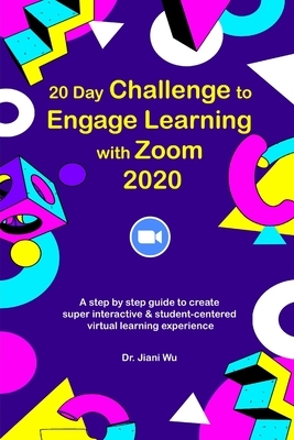 20 Day Challenge to Engage Learning with Zoom 2020: A Step by Step Guide to Create Super Interactive and Student-Centered Virtual Learning Experience by Jiani Wu