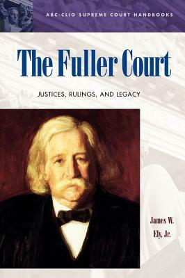 The Fuller Court: Justices, Rulings, and Legacy by James W. Ely Jr.