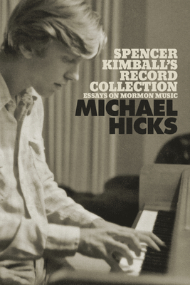 Spencer Kimball's Record Collection: Essays on Mormon Music by Michael Hicks