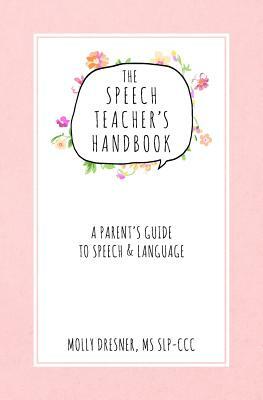 The Speech Teacher's Handbook: A Parent's Guide to Speech & Language by Molly Dresner