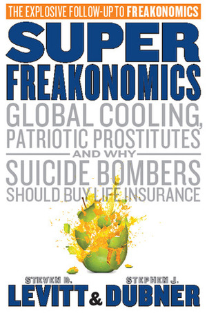 Superfreakonomics: Global Cooling, Patriotic Prostitutes, and Why Suicide Bombers Should Buy Life Insurance by Steven D. Levitt, Stephen J. Dubner