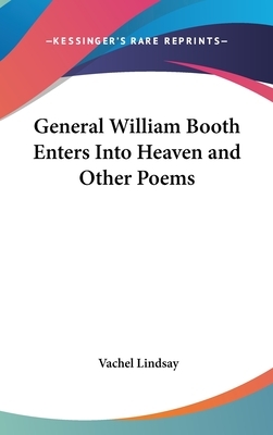 General William Booth Enters Into Heaven and Other Poems by Vachel Lindsay