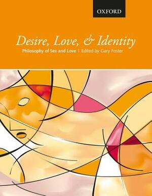 Desire, Love, and Identity: Philosophy of Sex and Love by Gary Foster