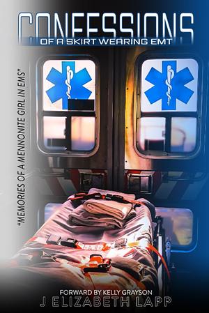 Confessions of a Skirt-Wearing EMT: Memories of a Mennonite Girl in EMS by Jane Elizabeth Lapp