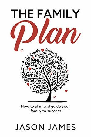 The Family Plan: How to plan and guide your family to success by Jason James