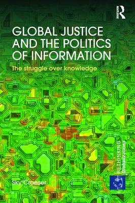 Global Justice and the Politics of Information: The Struggle Over Knowledge by Sky Croeser