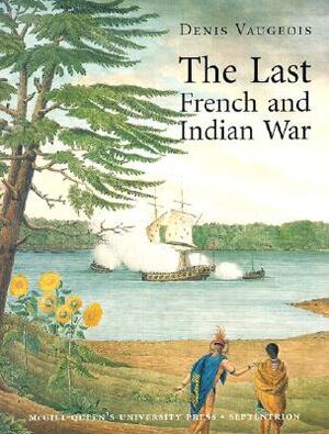 The Last French and Indian War: An Inquiry Into a Safe-Conduct Issued in 1760 That Acquired the Value of a Treaty in 1990 by Denis Vaugeois