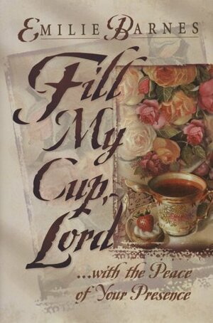 Fill My Cup, Lord... With the Peace of Your Presence by Emilie Barnes