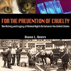 For the Prevention of Cruelty: The History and Legacy of Animal Rights Activism in the United States by Diane L. Beers