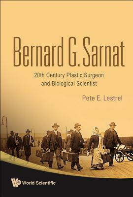 Bernard G Sarnat: 20th Century Plastic Surgeon and Biological Scientist by Pete E. Lestrel, Bernard G. Sarnat
