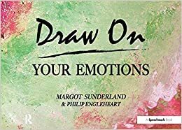 Draw On Your Emotions: Creative Ways to Explore, Express & Understand Important Feelings by Margot Sunderland