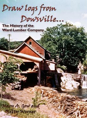 Draw Logs from Dowsville... the History of the Ward Lumber Company by Kitty Werner, Mary A. Gow