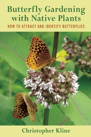 Butterfly Gardening with Native Plants: How to Attract and Identify Butterflies by Christopher Kline