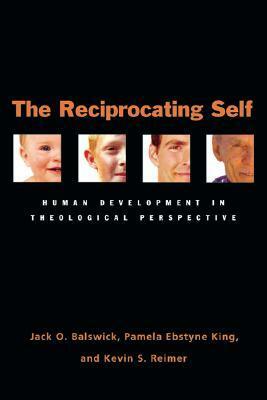The Reciprocating Self: Human Development in Theological Perspective by Jack O. Balswick, Pamela King, Kevin S. Reimer