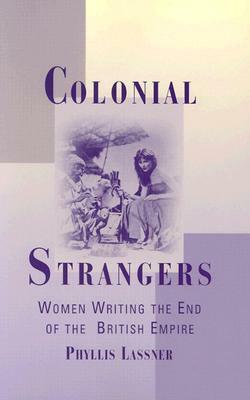 Colonial Strangers: Women Writing the End of the British Empire by Phyllis Lassner