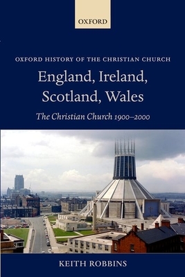 England, Ireland, Scotland, Wales: The Christian Church 1900-2000 by Keith Robbins