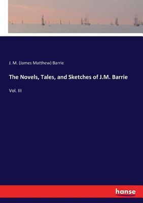 The Novels, Tales, and Sketches of J.M. Barrie: Vol. III by J.M. Barrie