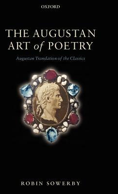 The Augustan Art of Poetry: Augustan Translation of the Classics by Robin Sowerby