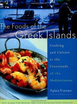 The Foods of the Greek Islands: Cooking and Culture at the Crossroads of the Mediterranean by Aglaia Kremezi