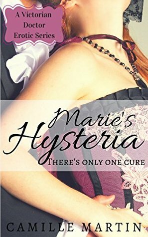 Marie's Hysteria (A Victorian Doctor Erotic Series) by Camille Martin